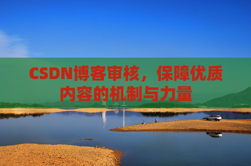 CSDN博客审核，保障优质内容的机制与力量