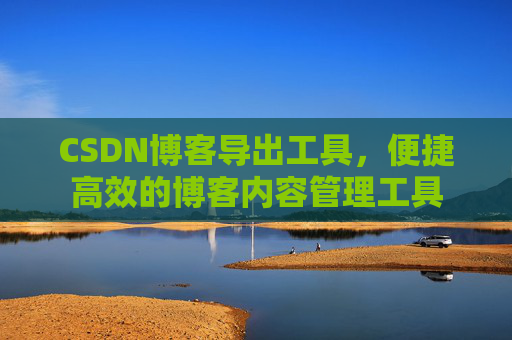 CSDN博客导出工具，便捷高效的博客内容管理工具